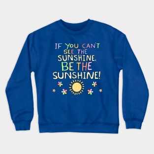 If You Can't See The Sunshine, BE The Sunshine! Crewneck Sweatshirt